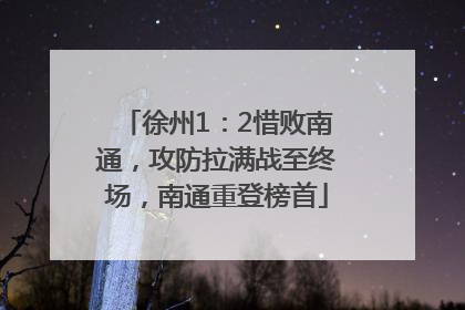 徐州1：2惜败南通，攻防拉满战至终场，南通重登榜首